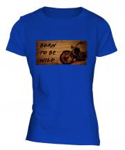Born To Be Wild Ladies T-Shirt